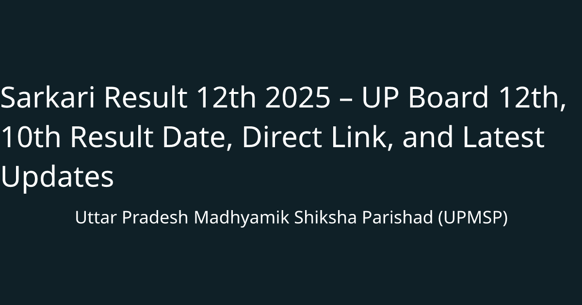 Sarkari Result 12th 2025 – UP Board 12th, 10th Result Date, Direct Link, and Latest Updates