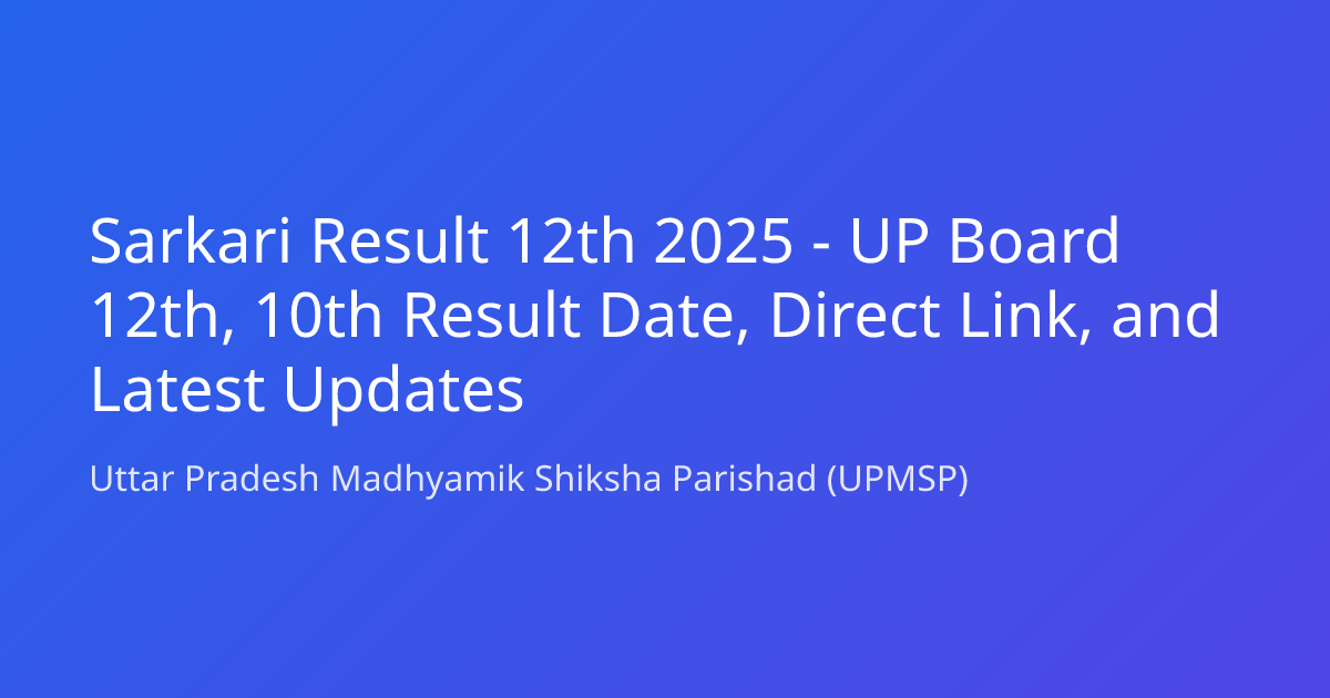 Sarkari Result 12th 2025 - UP Board 12th, 10th Result Date, Direct Link, and Latest Updates