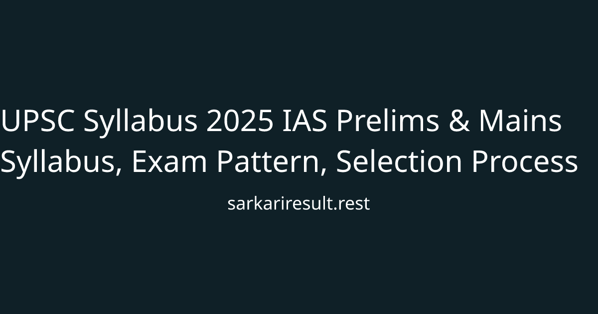 UPSC Syllabus 2025 IAS Prelims & Mains Syllabus, Exam Pattern, Selection Process